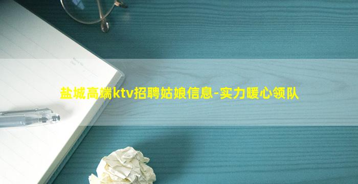 盐城高端ktv招聘姑娘信息-实力暖心领队